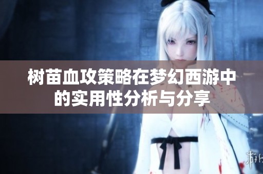 树苗血攻策略在梦幻西游中的实用性分析与分享