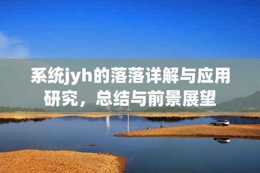 系统jyh的落落详解与应用研究，总结与前景展望