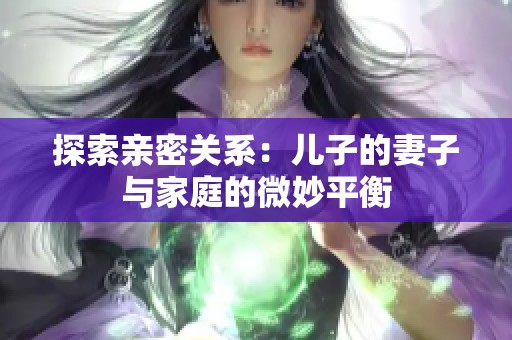 探索亲密关系：儿子的妻子与家庭的微妙平衡