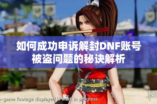 如何成功申诉解封DNF账号被盗问题的秘诀解析