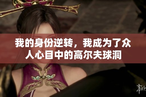 我的身份逆转，我成为了众人心目中的高尔夫球洞