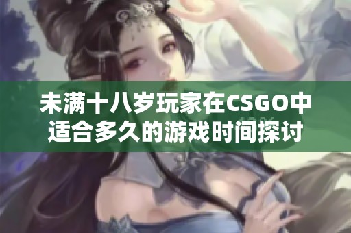 未满十八岁玩家在CSGO中适合多久的游戏时间探讨