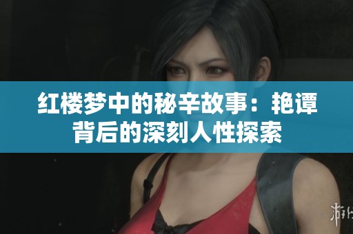 红楼梦中的秘辛故事：艳谭背后的深刻人性探索
