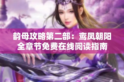 韵母攻略第二部：鸾凤朝阳全章节免费在线阅读指南