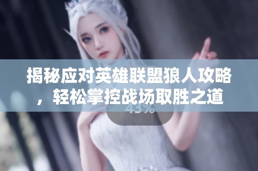 揭秘应对英雄联盟狼人攻略，轻松掌控战场取胜之道