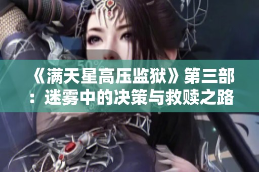 《满天星高压监狱》第三部：迷雾中的决策与救赎之路