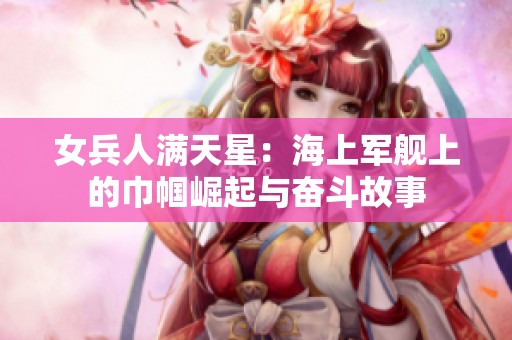 女兵人满天星：海上军舰上的巾帼崛起与奋斗故事