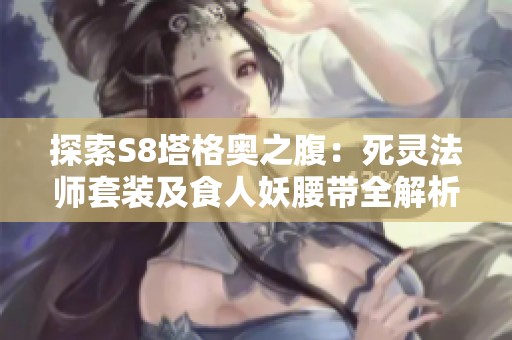 探索S8塔格奥之腹：死灵法师套装及食人妖腰带全解析