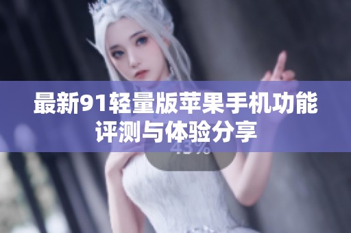 最新91轻量版苹果手机功能评测与体验分享