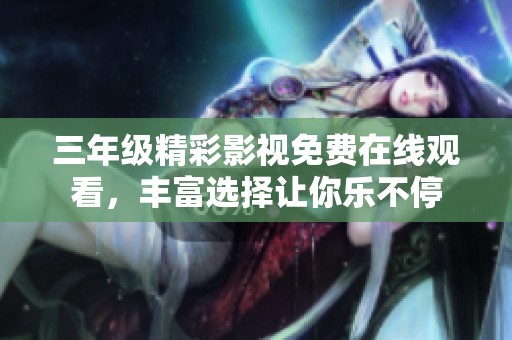 三年级精彩影视免费在线观看，丰富选择让你乐不停
