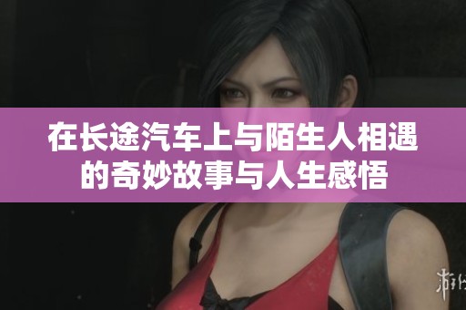 在长途汽车上与陌生人相遇的奇妙故事与人生感悟