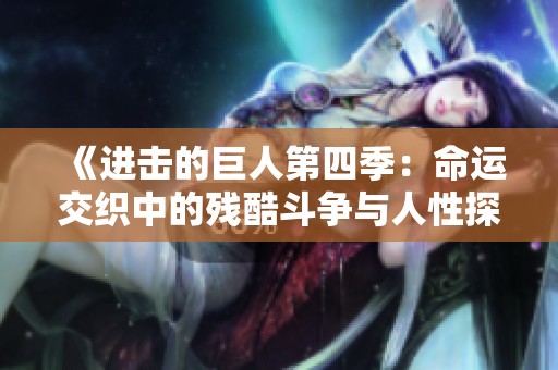 《进击的巨人第四季：命运交织中的残酷斗争与人性探索》