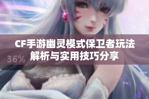 CF手游幽灵模式保卫者玩法解析与实用技巧分享