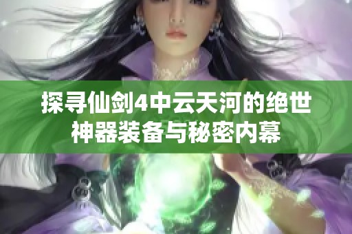 探寻仙剑4中云天河的绝世神器装备与秘密内幕