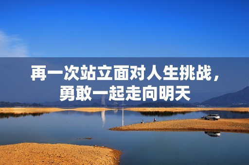 再一次站立面对人生挑战，勇敢一起走向明天