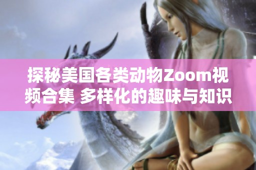 探秘美国各类动物Zoom视频合集 多样化的趣味与知识之旅