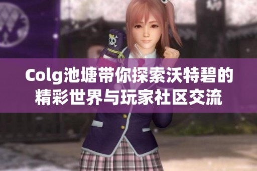 Colg池塘带你探索沃特碧的精彩世界与玩家社区交流