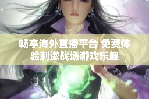 畅享海外直播平台 免费体验刺激战场游戏乐趣