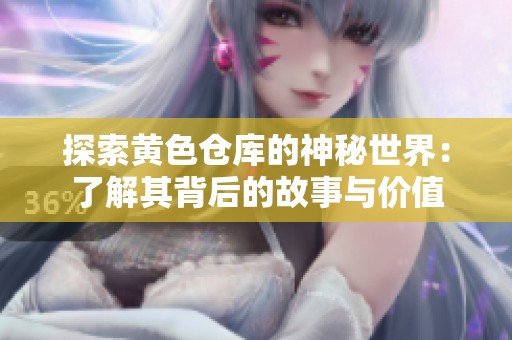 探索黄色仓库的神秘世界：了解其背后的故事与价值