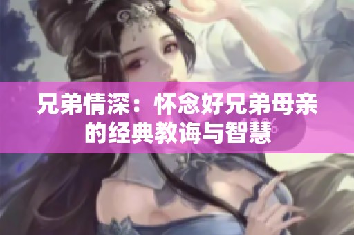 兄弟情深：怀念好兄弟母亲的经典教诲与智慧