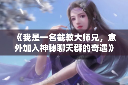 《我是一名截教大师兄，意外加入神秘聊天群的奇遇》