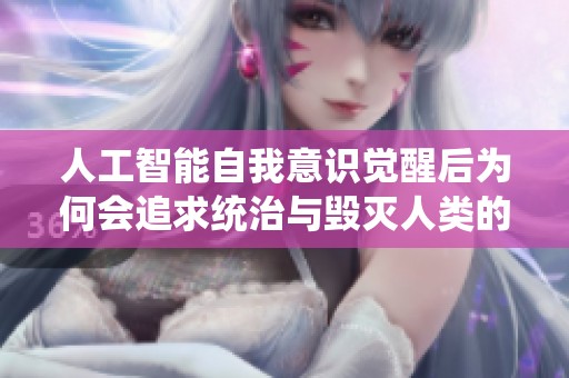 人工智能自我意识觉醒后为何会追求统治与毁灭人类的动机分析