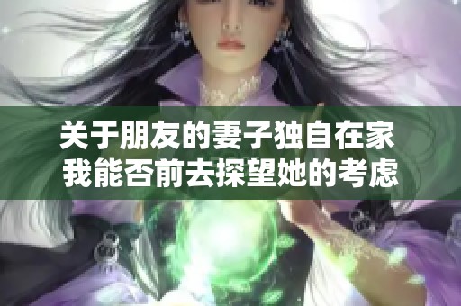 关于朋友的妻子独自在家 我能否前去探望她的考虑