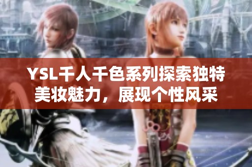 YSL千人千色系列探索独特美妆魅力，展现个性风采