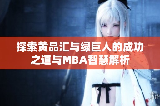 探索黄品汇与绿巨人的成功之道与MBA智慧解析