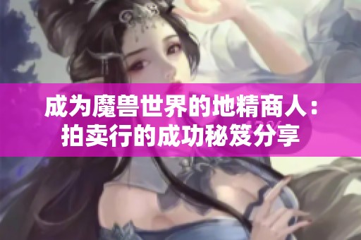成为魔兽世界的地精商人：拍卖行的成功秘笈分享