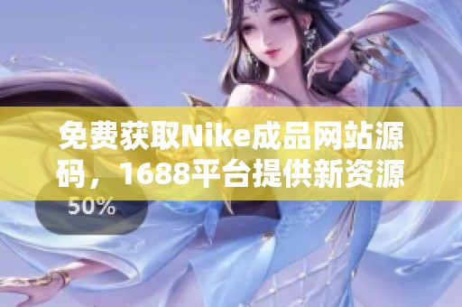 免费获取Nike成品网站源码，1688平台提供新资源