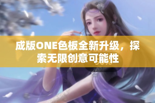 成版ONE色板全新升级，探索无限创意可能性