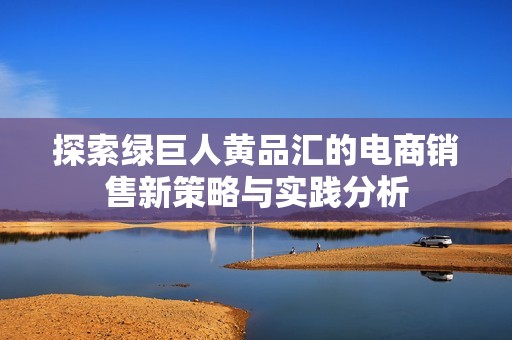探索绿巨人黄品汇的电商销售新策略与实践分析
