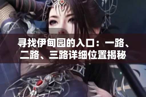 寻找伊甸园的入口：一路、二路、三路详细位置揭秘