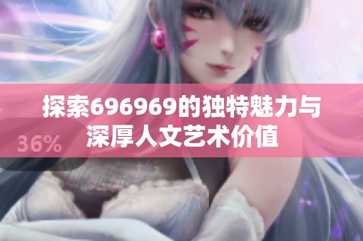 探索696969的独特魅力与深厚人文艺术价值