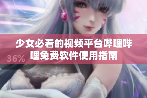 少女必看的视频平台哔哩哔哩免费软件使用指南