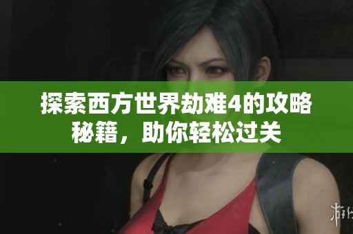 探索西方世界劫难4的攻略秘籍，助你轻松过关
