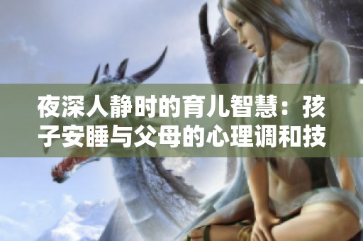 夜深人静时的育儿智慧：孩子安睡与父母的心理调和技巧