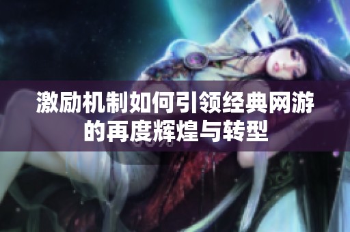 激励机制如何引领经典网游的再度辉煌与转型