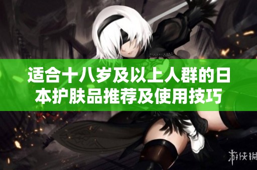 适合十八岁及以上人群的日本护肤品推荐及使用技巧