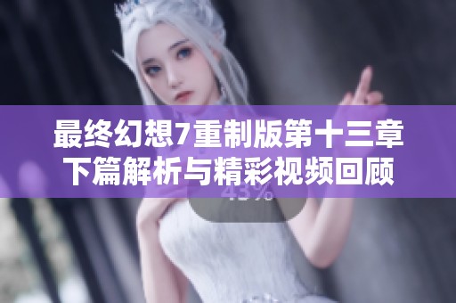 最终幻想7重制版第十三章下篇解析与精彩视频回顾