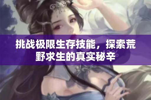 挑战极限生存技能，探索荒野求生的真实秘辛