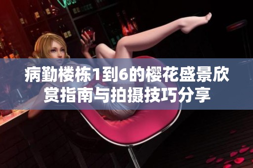 病勤楼栋1到6的樱花盛景欣赏指南与拍摄技巧分享