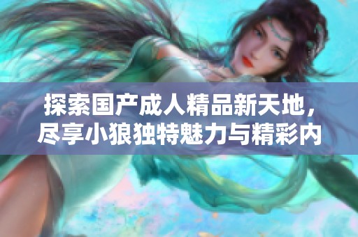 探索国产成人精品新天地，尽享小狼独特魅力与精彩内容