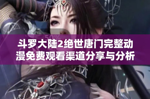 斗罗大陆2绝世唐门完整动漫免费观看渠道分享与分析