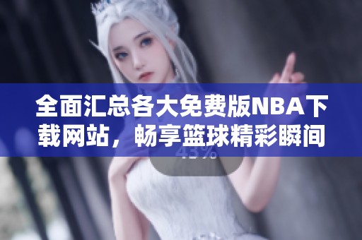 全面汇总各大免费版NBA下载网站，畅享篮球精彩瞬间