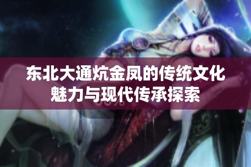 东北大通炕金凤的传统文化魅力与现代传承探索