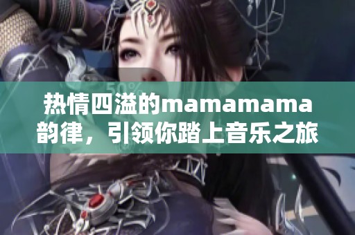 热情四溢的mamamama韵律，引领你踏上音乐之旅
