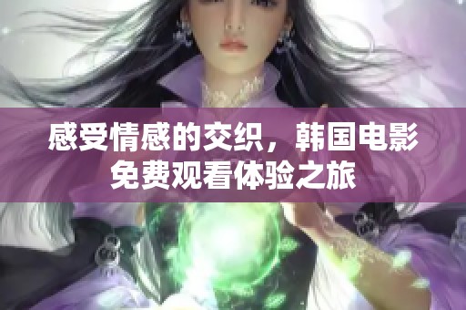 感受情感的交织，韩国电影免费观看体验之旅