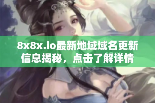8x8x.io最新地域域名更新信息揭秘，点击了解详情